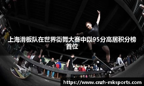 上海滑板队在世界街舞大赛中以95分高居积分榜首位