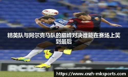 精英队与阿尔克马队的巅峰对决谁能在赛场上笑到最后